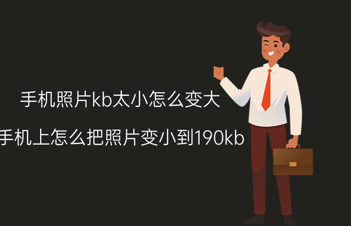 手机照片kb太小怎么变大 手机上怎么把照片变小到190kb？